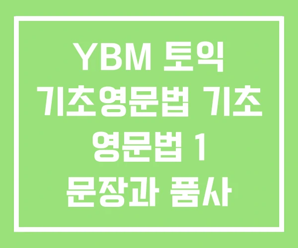 YBM 토익 기초영문법 기초 영문법 1 문장과 품사 YBM 토익 기초영문법 기초 영문법 1 문장과 품사