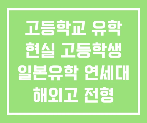 고등학교 유학 현실 고등학생 일본유학 연세대 해외고 전형 고등학교 유학 현실 고등학생 일본유학 연세대 해외고 전형