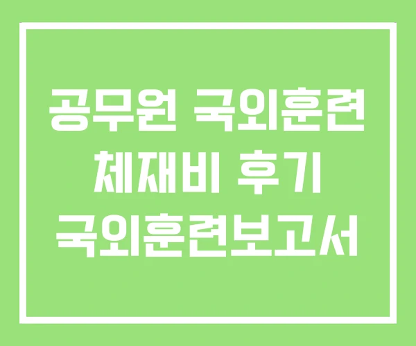 공무원 국외훈련 체재비 후기 국외훈련보고서 공무원 국외훈련 체재비 후기 국외훈련보고서