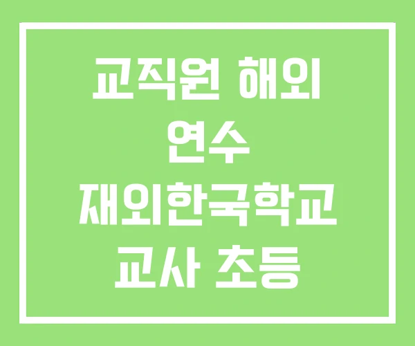 교직원 해외 연수 재외한국학교 교사 초등 해외파견 교직원 해외 연수 재외한국학교 교사 초등 해외파견