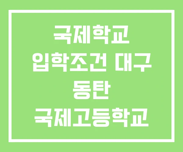 국제학교 입학조건 대구 동탄 국제고등학교 국제학교 입학조건 대구 동탄 국제고등학교