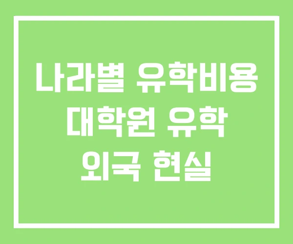 나라별 유학비용 대학원 유학 외국 현실 나라별 유학비용 대학원 유학 외국 현실