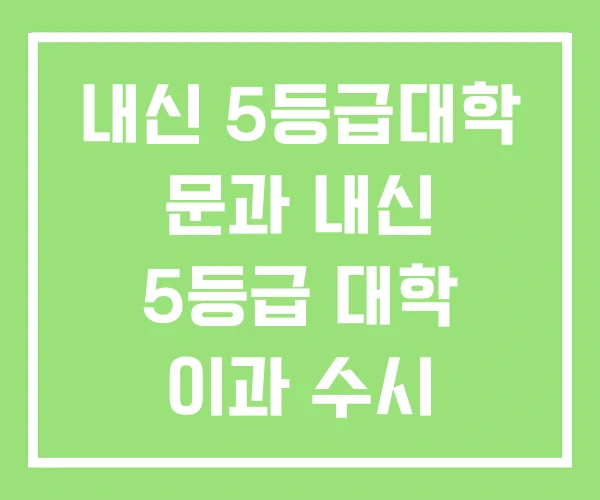 내신 5등급대학 문과 내신 5등급 대학 이과 수시 내신 5등급대학 문과 내신 5등급 대학 이과 수시