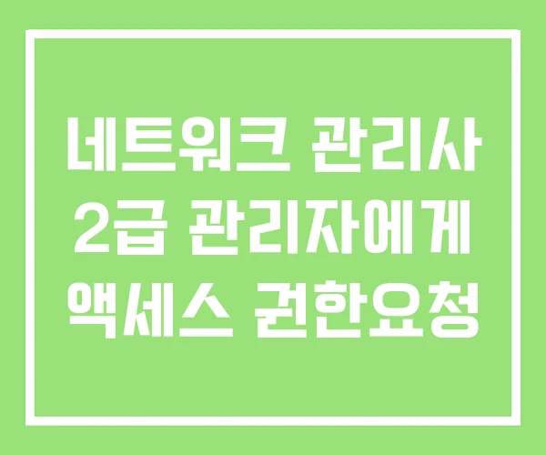 네트워크 관리사 2급 관리자에게 액세스 권한요청