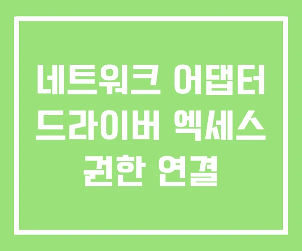 네트워크 어댑터 드라이버 엑세스 권한 연결 네트워크 어댑터 드라이버 엑세스 권한 연결