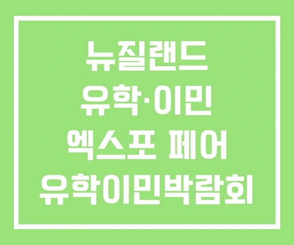 뉴질랜드 유학·이민 엑스포 페어 유학이민박람회 뉴질랜드 유학·이민 엑스포 페어 유학이민박람회