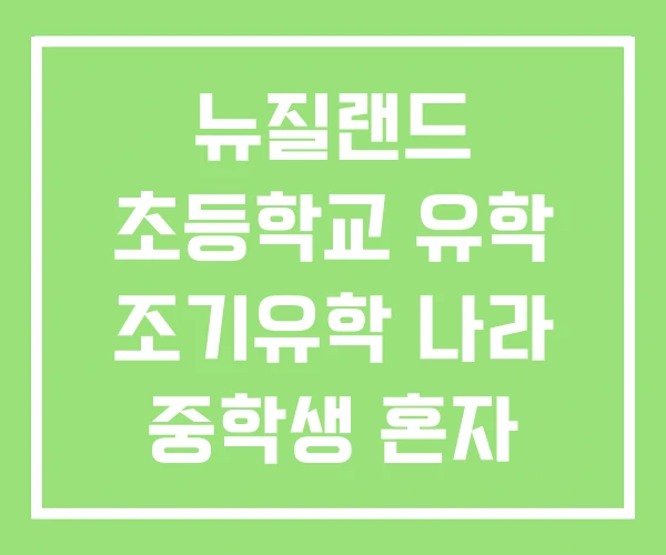 뉴질랜드 초등학교 유학 조기유학 나라 중학생 혼자 뉴질랜드 초등학교 유학 조기유학 나라 중학생 혼자