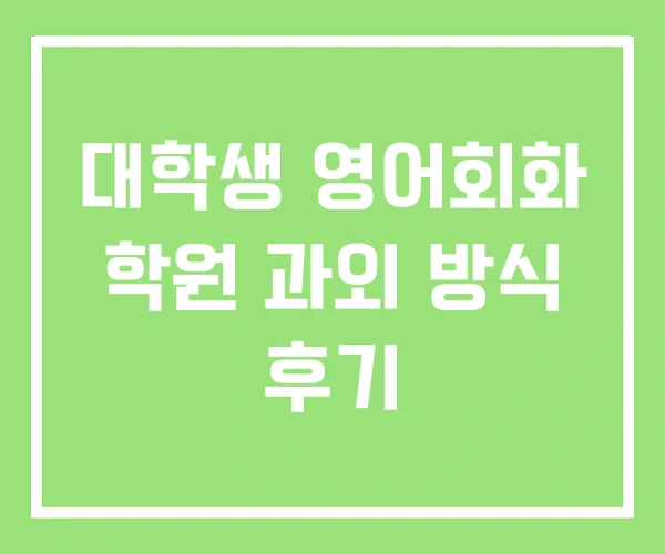 대학생 영어회화 학원 과외 방식 후기 대학생 영어회화 학원 과외 방식 후기