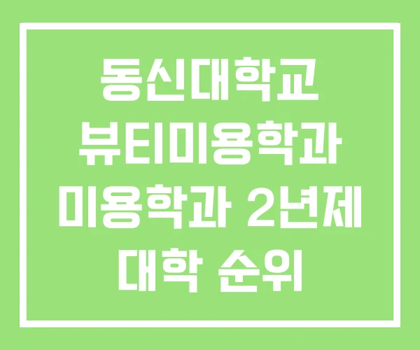 동신대학교 뷰티미용학과 미용학과 2년제 대학 순위 동신대학교 뷰티미용학과 미용학과 2년제 대학 순위