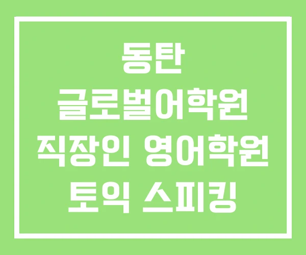 동탄 글로벌어학원 직장인 영어학원 토익 스피킹 동탄 글로벌어학원 직장인 영어학원 토익 스피킹
