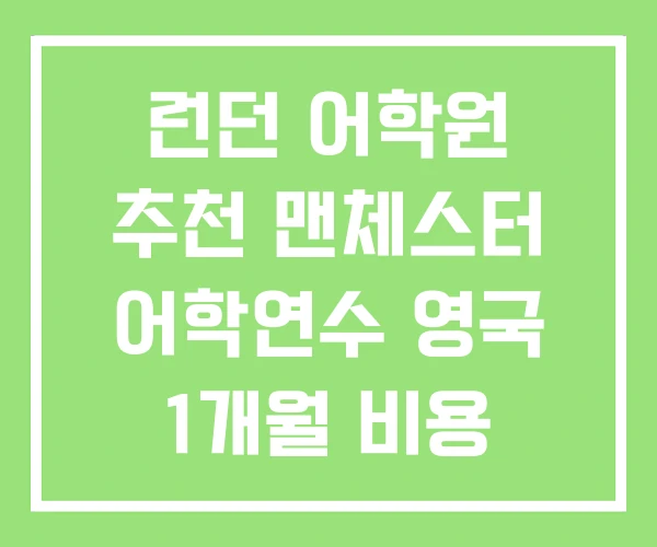 런던 어학원 추천 맨체스터 어학연수 영국 1개월 비용