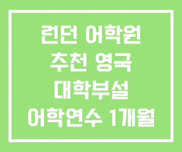 런던 어학원 추천 영국 대학부설 어학연수 1개월 비용 런던 어학원 추천 영국 대학부설 어학연수 1개월 비용