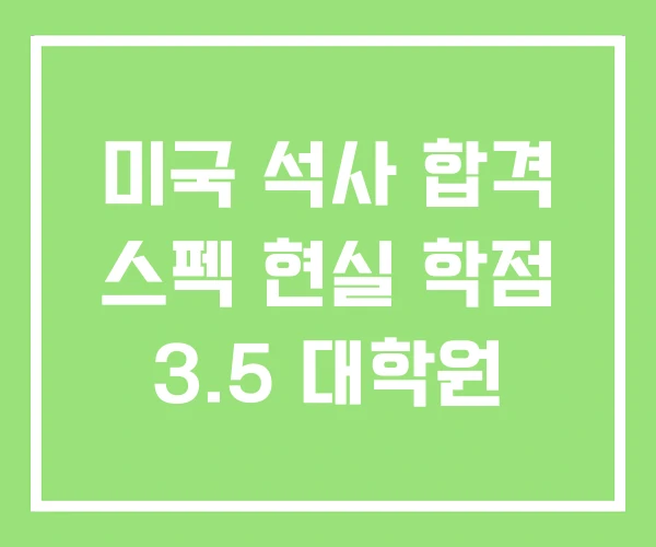 미국 석사 합격 스펙 현실 학점 3.5 대학원 미국 석사 합격 스펙 현실 학점 3.5 대학원