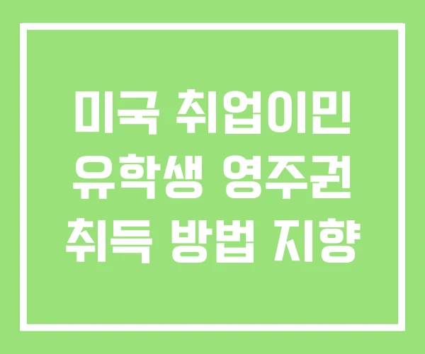 미국 취업이민 유학생 영주권 취득 방법 지향 미국 취업이민 유학생 영주권 취득 방법 지향