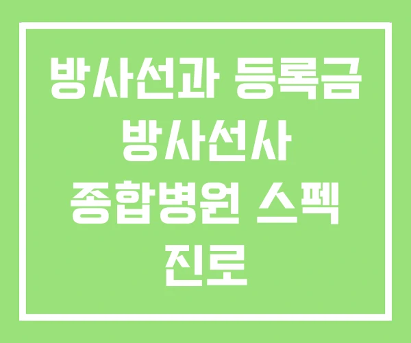 방사선과 등록금 방사선사 종합병원 스펙 진로 방사선과 등록금 방사선사 종합병원 스펙 진로