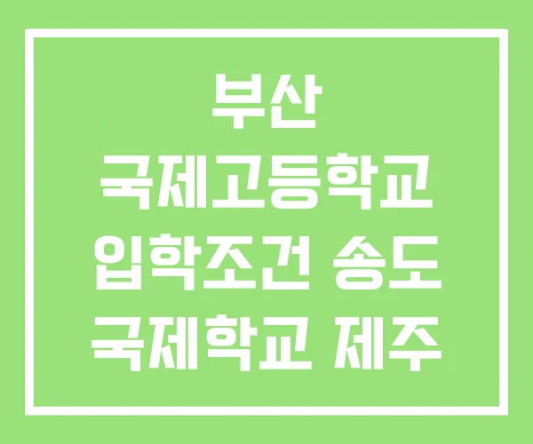 부산 국제고등학교 입학조건 송도 국제학교 제주