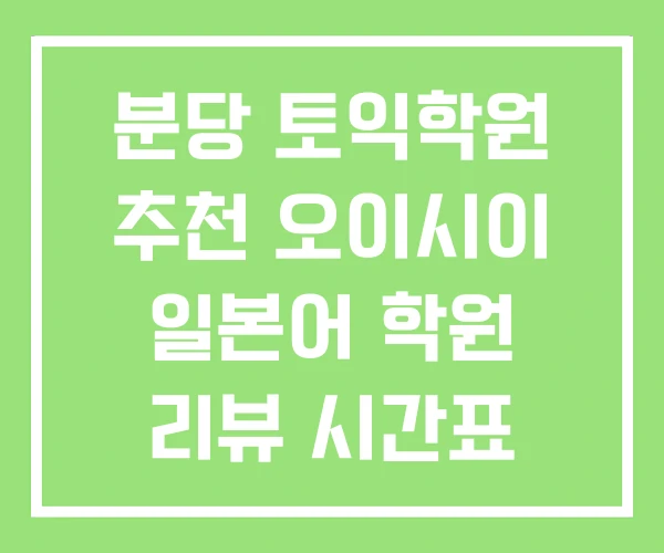 분당 토익학원 추천 오이시이 일본어 학원 리뷰 시간표 분당 토익학원 추천 오이시이 일본어 학원 리뷰 시간표