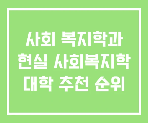 사회 복지학과 현실 사회복지학 대학 추천 순위