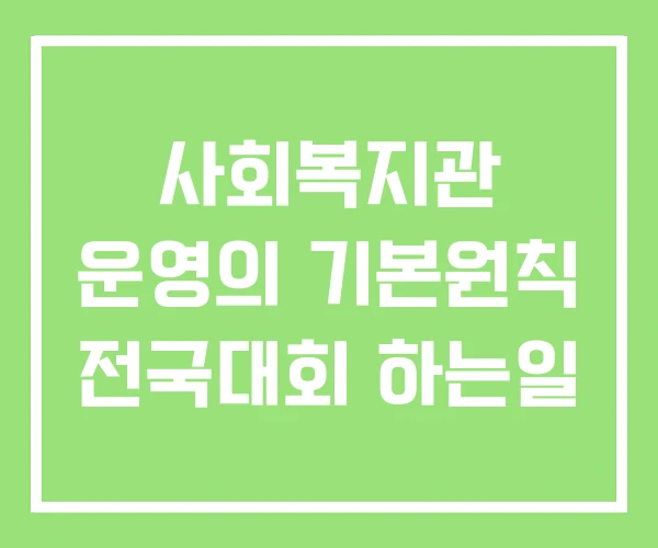 사회복지관 운영의 기본원칙 전국대회 하는일