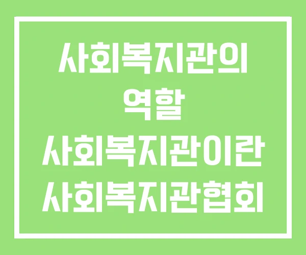 사회복지관의 역할 사회복지관이란 사회복지관협회
