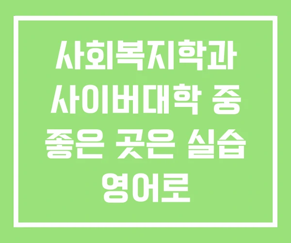 사회복지학과 사이버대학 중 좋은 곳은 실습 영어로 사회복지학과 사이버대학 중 좋은 곳은 실습 영어로