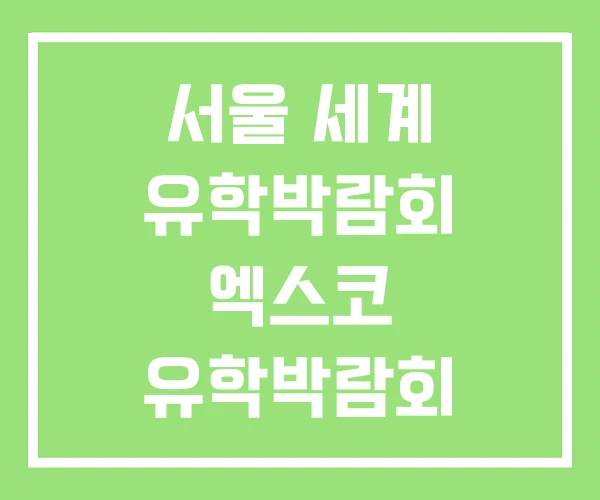 서울 세계 유학박람회 엑스코 유학박람회 서울 세계 유학박람회 엑스코 유학박람회