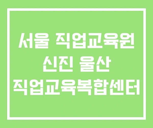 서울 직업교육원 신진 울산 직업교육복합센터 서울 직업교육원 신진 울산 직업교육복합센터