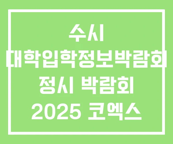 수시 대학입학정보박람회 정시 박람회 2025 코엑스 대학 수시 대학입학정보박람회 정시 박람회 2025 코엑스 대학