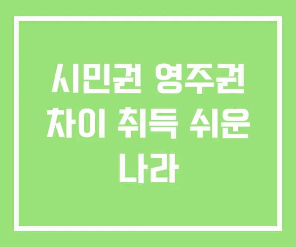 시민권 영주권 차이 취득 쉬운 나라 시민권 영주권 차이 취득 쉬운 나라