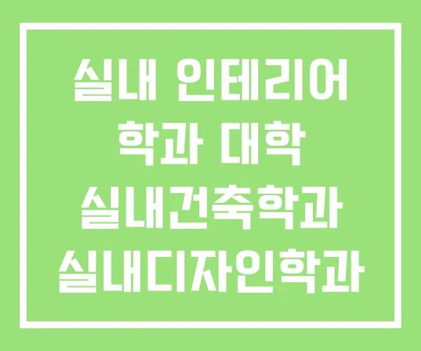 실내 인테리어 학과 대학 실내건축학과 실내디자인학과 순위