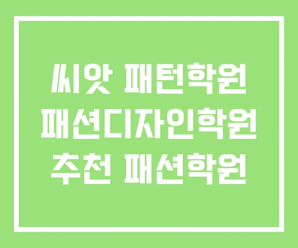 씨앗 패턴학원 패션디자인학원 추천 패션학원