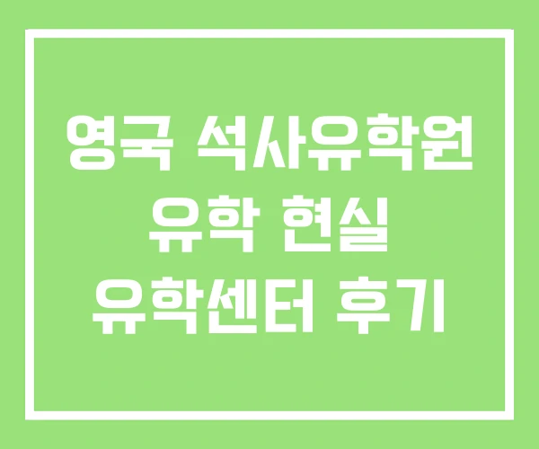 영국 석사유학원 유학 현실 유학센터 후기 영국 석사유학원 유학 현실 유학센터 후기