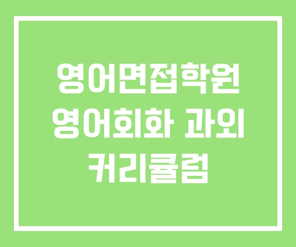 영어면접학원 영어회화 과외 커리큘럼