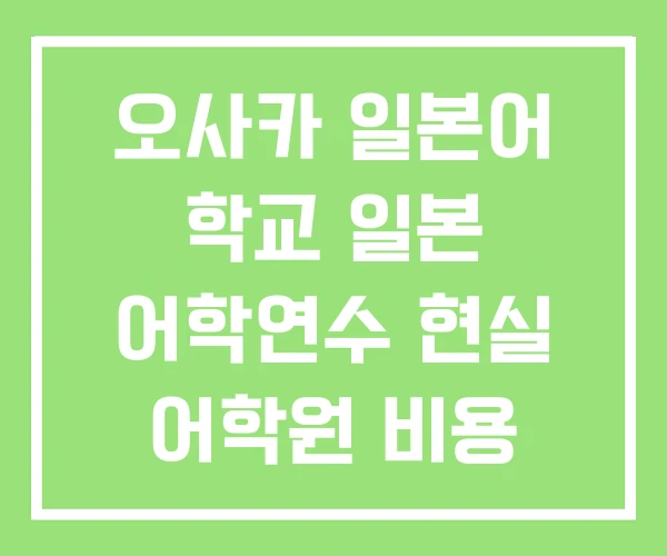 오사카 일본어 학교 일본 어학연수 현실 어학원 비용