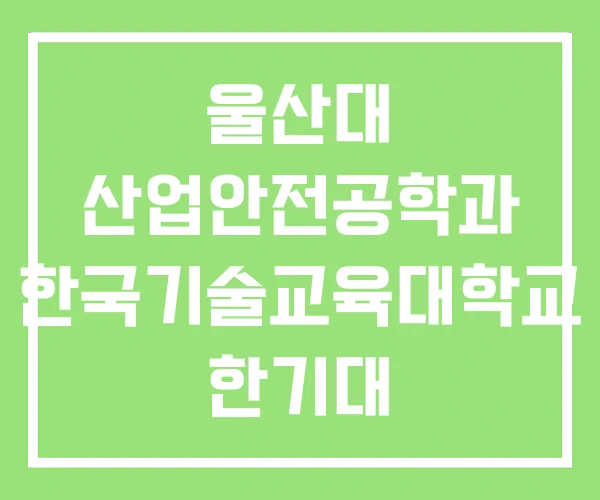 울산대 산업안전공학과 한국기술교육대학교 한기대