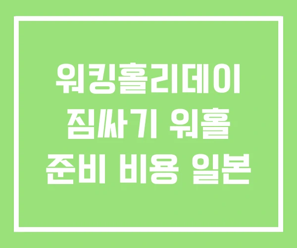 워킹홀리데이 짐싸기 워홀 준비 비용 일본