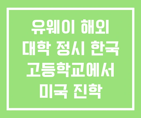 유웨이 해외 대학 정시 한국 고등학교에서 미국 진학 유웨이 해외 대학 정시 한국 고등학교에서 미국 진학