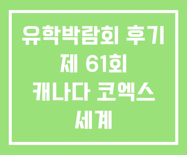 유학박람회 후기 제 61회 캐나다 코엑스 세계 유학박람회 후기 제 61회 캐나다 코엑스 세계
