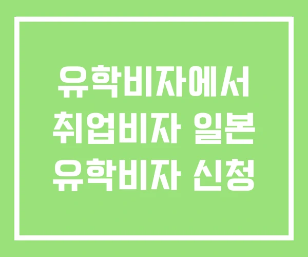 유학비자에서 취업비자 일본 유학비자 신청 유학비자에서 취업비자 일본 유학비자 신청