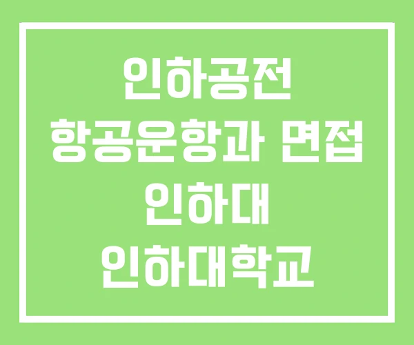 인하공전 항공운항과 면접 인하대 인하대학교 인하공전 항공운항과 면접 인하대 인하대학교