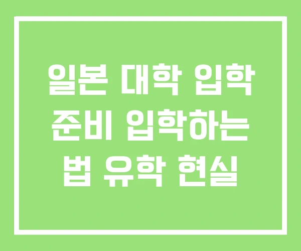 일본 대학 입학 준비 입학하는 법 유학 현실