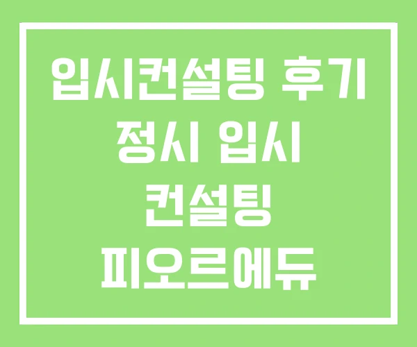 입시컨설팅 후기 정시 입시 컨설팅 피오르에듀