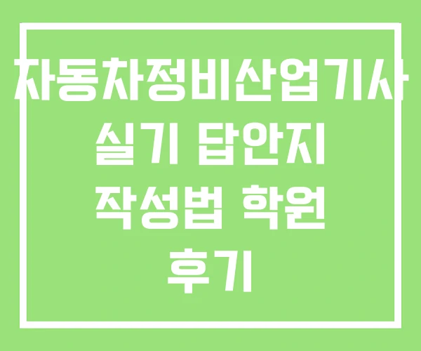 자동차정비산업기사 실기 답안지 작성법 학원 후기 자동차정비산업기사 실기 답안지 작성법 학원 후기