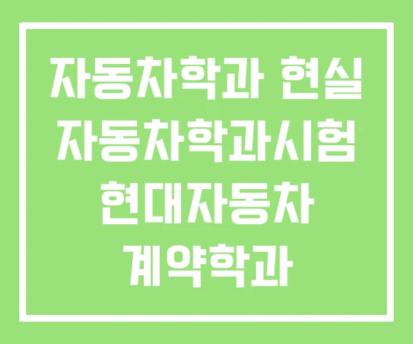 자동차학과 현실 자동차학과시험 현대자동차 계약학과 자동차학과 현실 자동차학과시험 현대자동차 계약학과