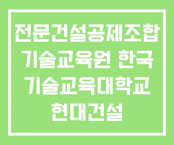 전문건설공제조합 기술교육원 한국 기술교육대학교 현대건설