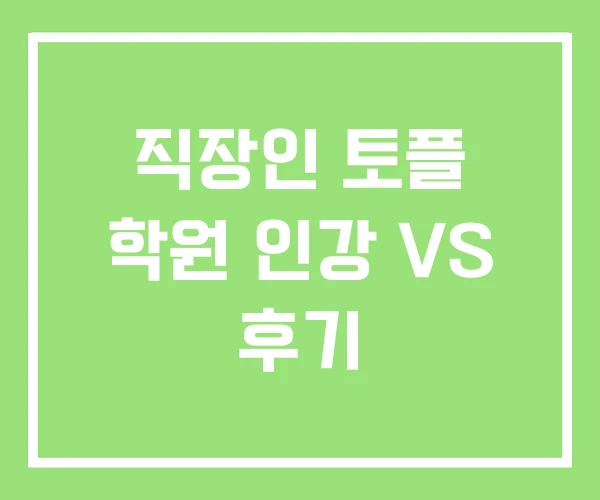 직장인 토플 학원 인강 VS 후기