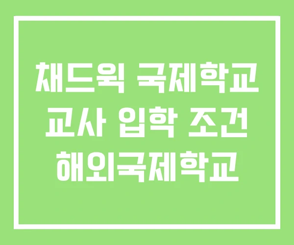 채드윅 국제학교 교사 입학 조건 해외국제학교 채드윅 국제학교 교사 입학 조건 해외국제학교