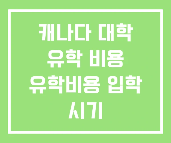 캐나다 대학 유학 비용 유학비용 입학 시기 캐나다 대학 유학 비용 유학비용 입학 시기