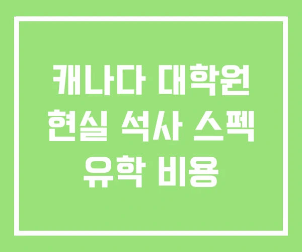 캐나다 대학원 현실 석사 스펙 유학 비용 캐나다 대학원 현실 석사 스펙 유학 비용