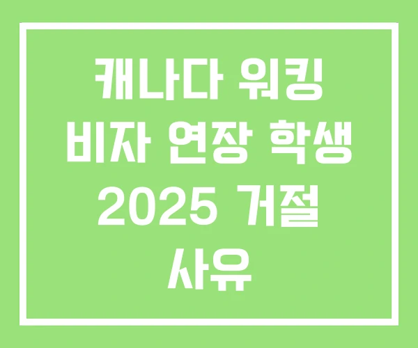 캐나다 워킹 비자 연장 학생 2025 거절 사유